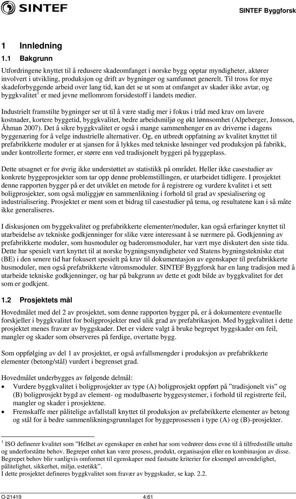 Industrielt framstilte bygninger ser ut til å være stadig mer i fokus i tråd med krav om lavere kostnader, kortere byggetid, byggkvalitet, bedre arbeidsmiljø og økt lønnsomhet (Alpeberger, Jonsson,