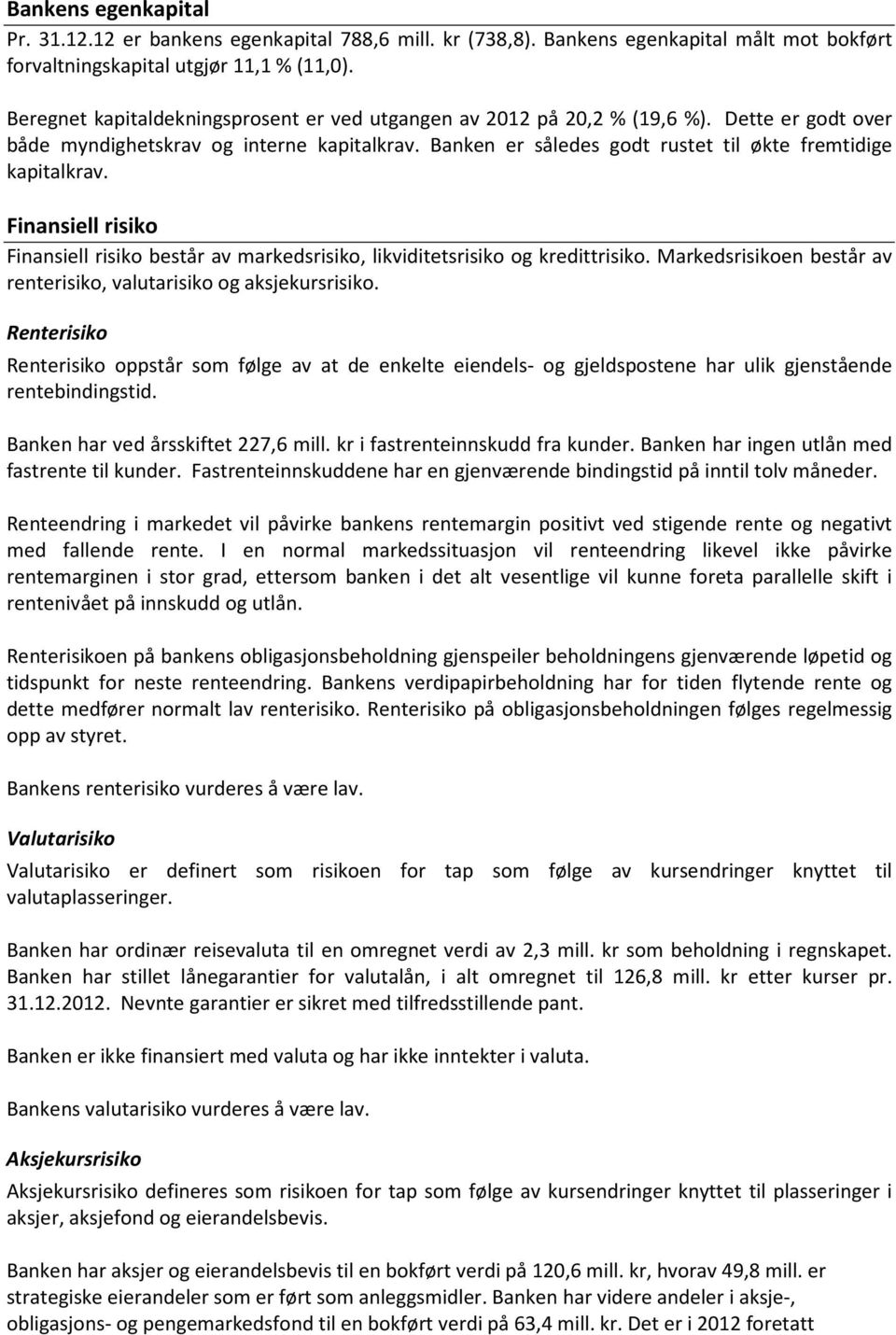 Finansiell risiko Finansiell risiko består av markedsrisiko, likviditetsrisiko og kredittrisiko. Markedsrisikoen består av renterisiko, valutarisiko og aksjekursrisiko.