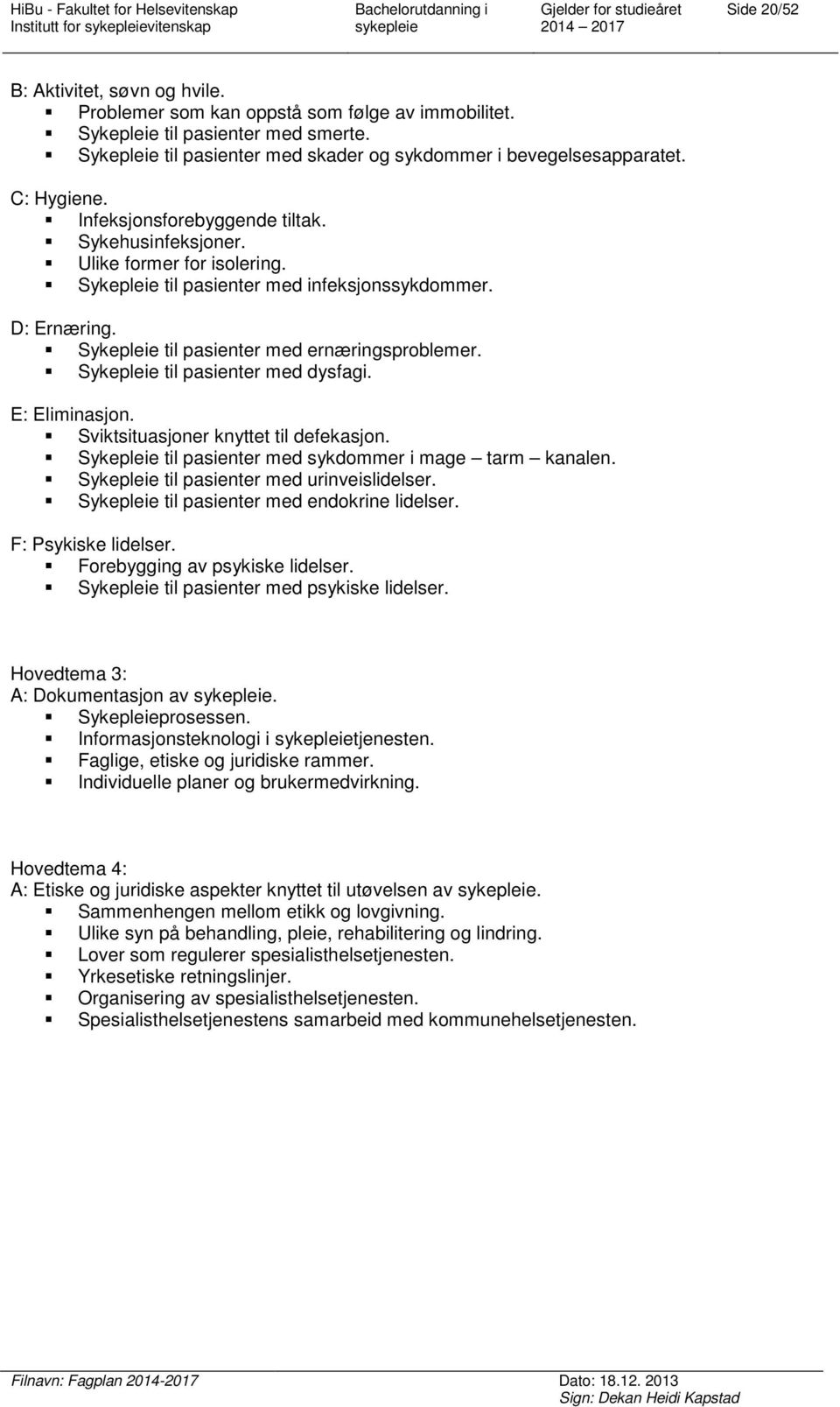 Sykepleie til pasienter med dysfagi. E: Eliminasjon. Sviktsituasjoner knyttet til defekasjon. Sykepleie til pasienter med sykdommer i mage tarm kanalen. Sykepleie til pasienter med urinveislidelser.