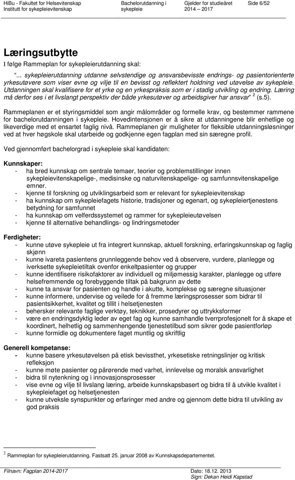 Utdanningen skal kvalifisere for et yrke og en yrkespraksis som er i stadig utvikling og endring. Læring må derfor ses i et livslangt perspektiv der både yrkesutøver og arbeidsgiver har ansvar 2 (s.