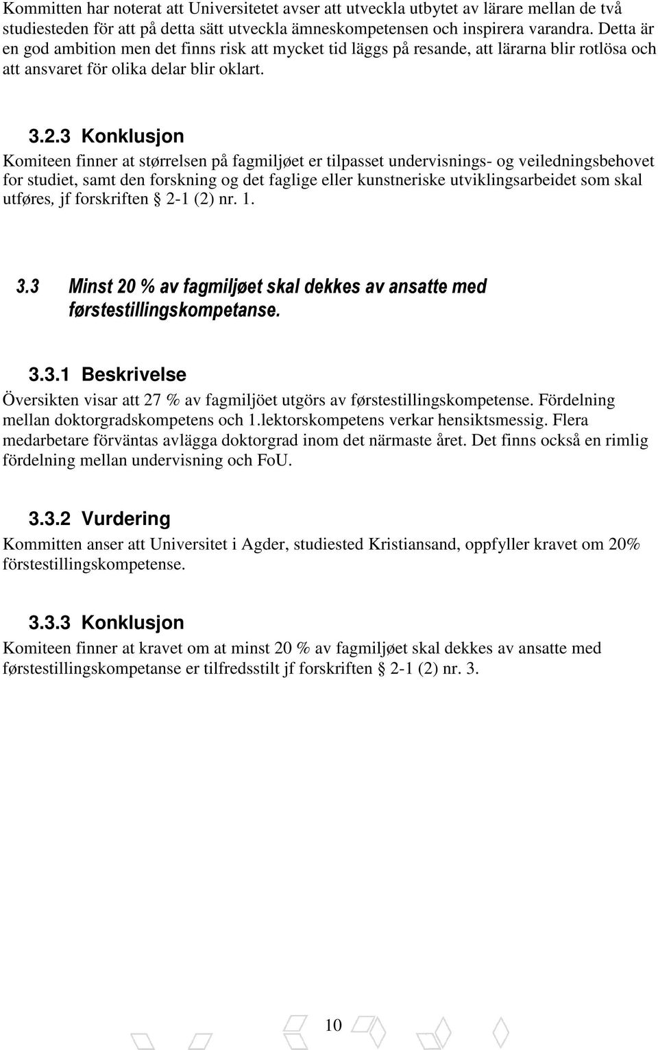 3 Konklusjon Komiteen finner at størrelsen på fagmiljøet er tilpasset undervisnings- og veiledningsbehovet for studiet, samt den forskning og det faglige eller kunstneriske utviklingsarbeidet som