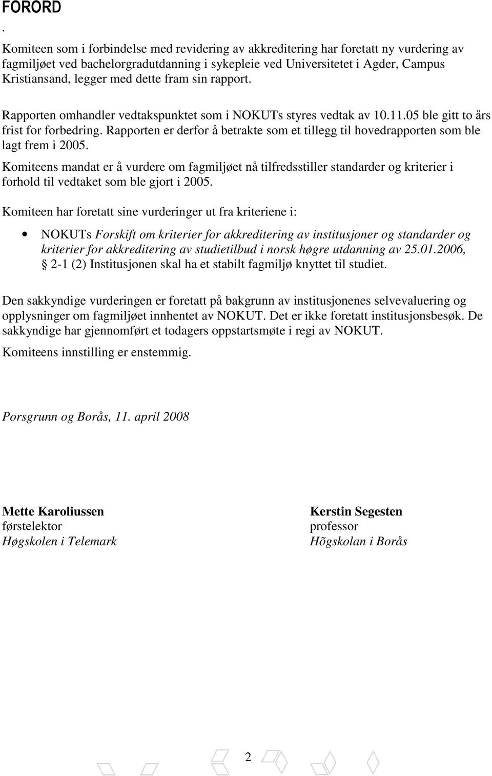 dette fram sin rapport. Rapporten omhandler vedtakspunktet som i NOKUTs styres vedtak av 10.11.05 ble gitt to års frist for forbedring.