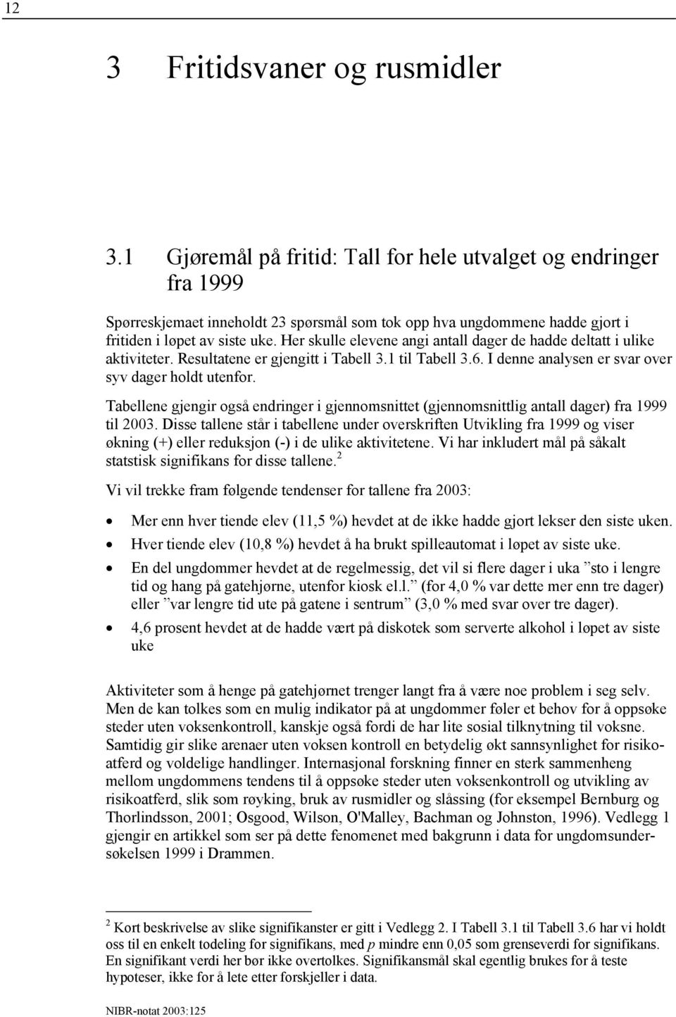 Her skulle elevene angi antall dager de hadde deltatt i ulike aktiviteter. Resultatene er gjengitt i Tabell 3.1 til Tabell 3.6. I denne analysen er svar over syv dager holdt utenfor.