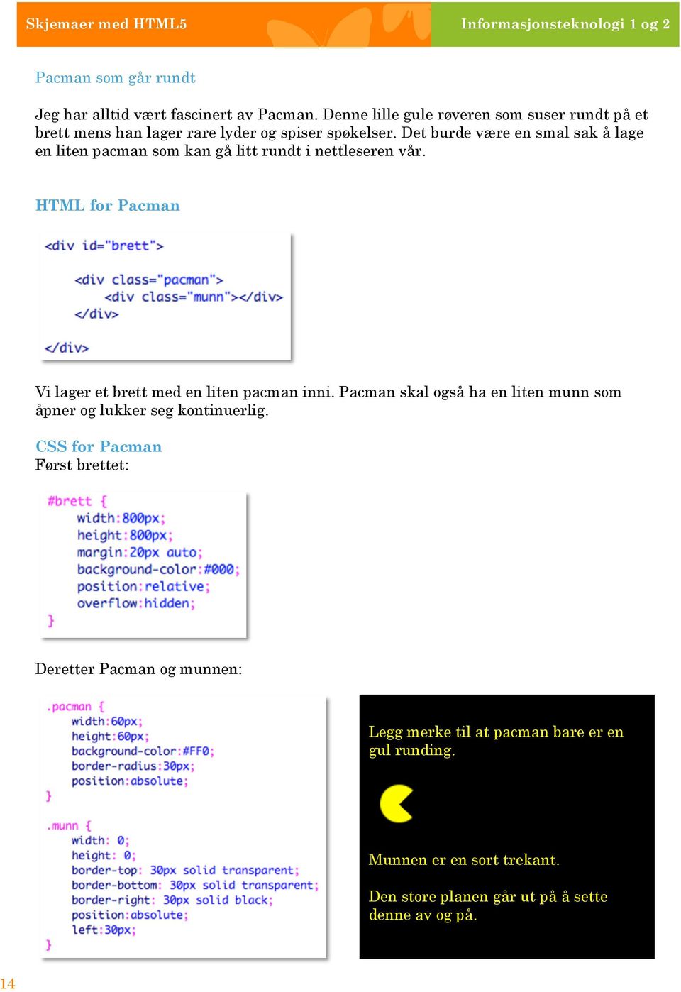 Det burde være en smal sak å lage en liten pacman som kan gå litt rundt i nettleseren vår. HTML for Pacman Vi lager et brett med en liten pacman inni.