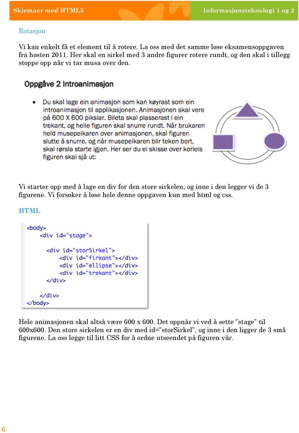 Vi starter opp med å lage en div for den store sirkelen, og inne i den legger vi de 3 figurene. Vi forsøker å løse hele denne oppgaven kun med html og css.