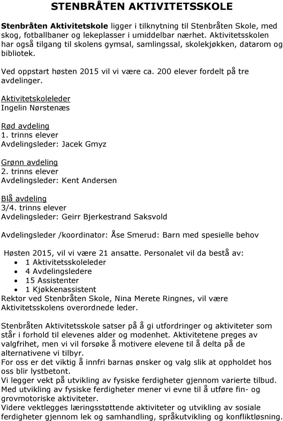 Aktivitetskoleleder Ingelin Nørstenæs Rød avdeling 1. trinns elever Avdelingsleder: Jacek Gmyz Grønn avdeling 2. trinns elever Avdelingsleder: Kent Andersen Blå avdeling 3/4.