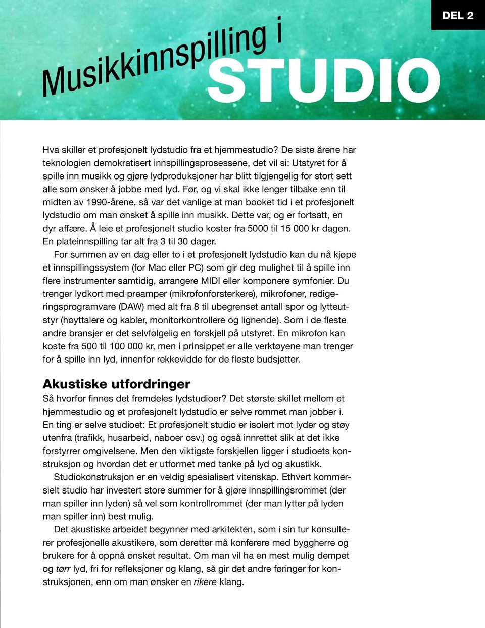 jobbe med lyd. Før, og vi skal ikke lenger tilbake enn til midten av 1990-årene, så var det vanlige at man booket tid i et profesjonelt lydstudio om man ønsket å spille inn musikk.