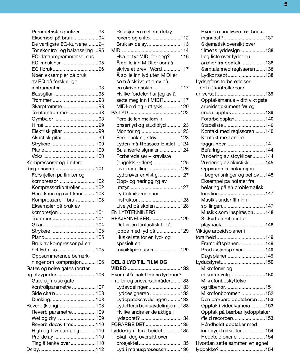 ..99 Strykere...100 Piano...100 Vokal...100 Kompressorer og limitere (begrensere)...101 Forskjellen på limiter og kompressor...102 Kompressorkontroller...102 Hard knee og soft knee.