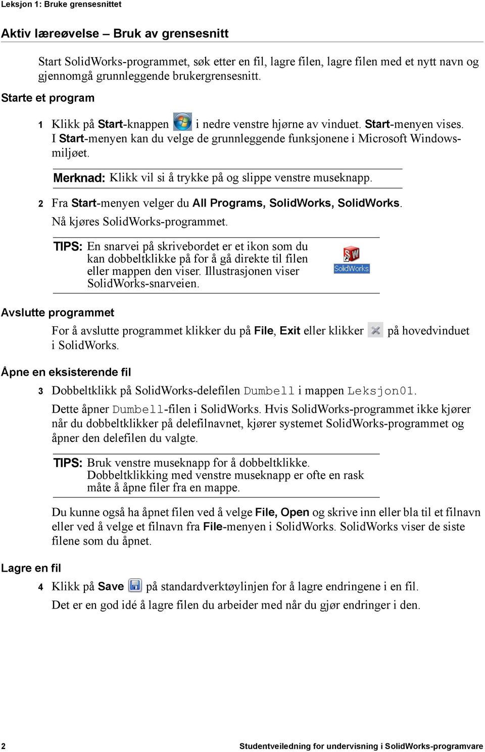 I Start-menyen kan du velge de grunnleggende funksjonene i Microsoft Windowsmiljøet. Merknad: Klikk vil si å trykke på og slippe venstre museknapp.