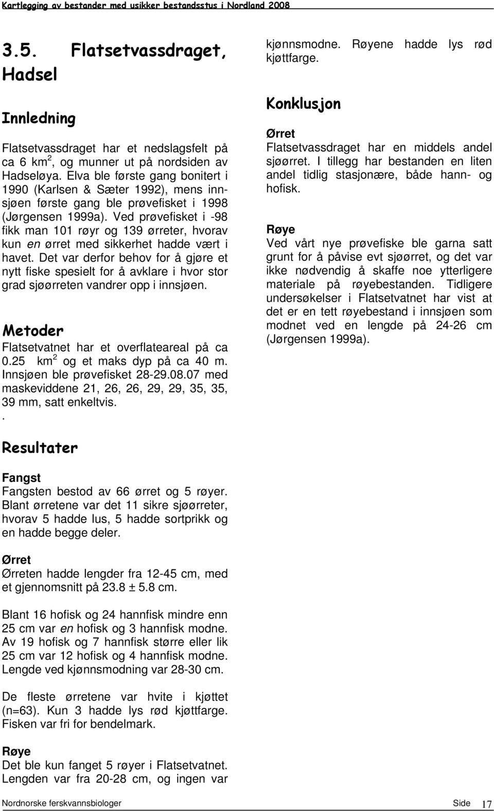 Ved prøvefisket i -9 fikk man 11 røyr og 139 ørreter, hvorav kun en ørret med sikkerhet hadde vært i havet.