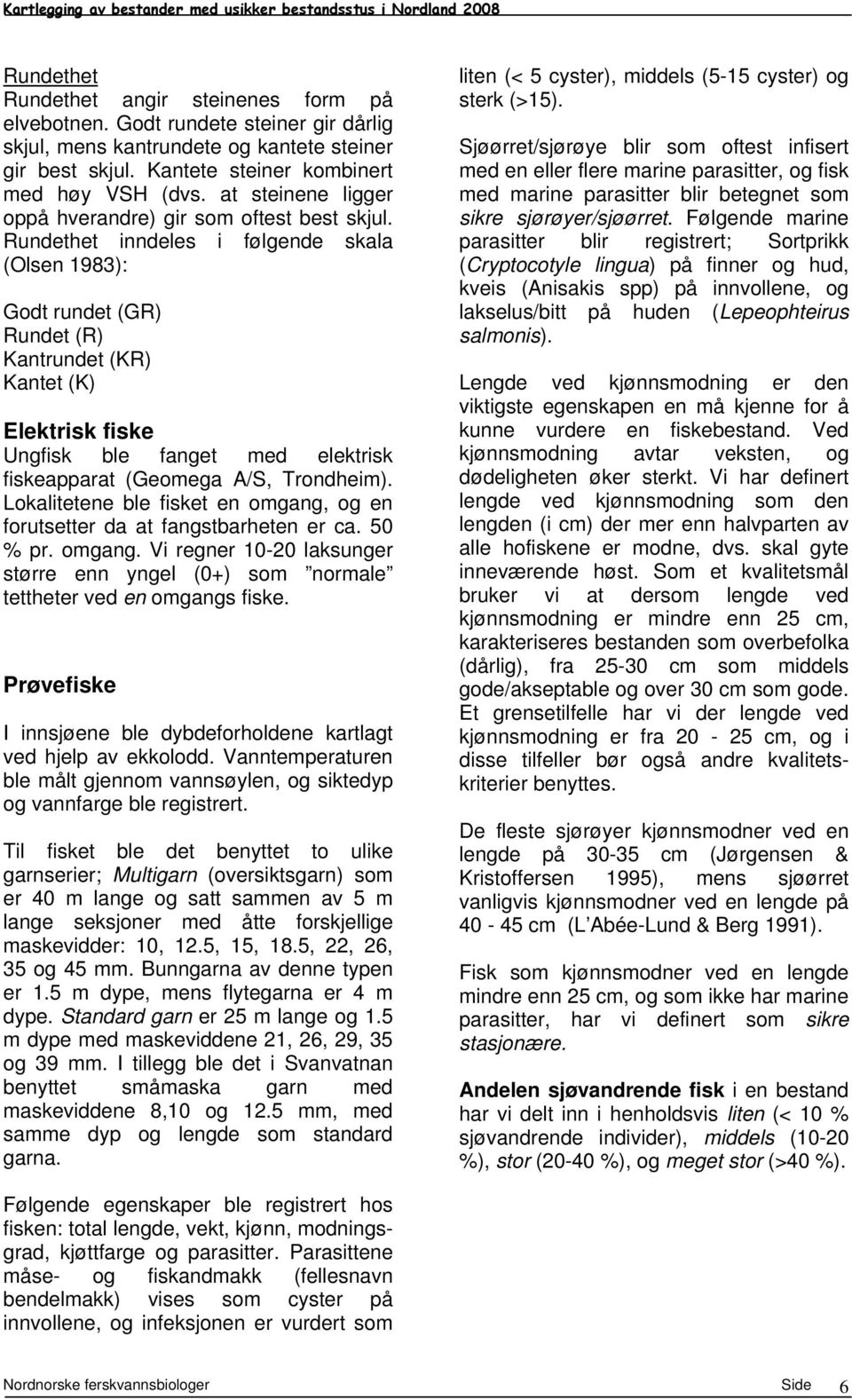 Rundethet inndeles i følgende skala (Olsen 193): Godt rundet (GR) Rundet (R) Kantrundet (KR) Kantet (K) Elektrisk fiske Ungfisk ble fanget med elektrisk fiskeapparat (Geomega A/S, Trondheim).