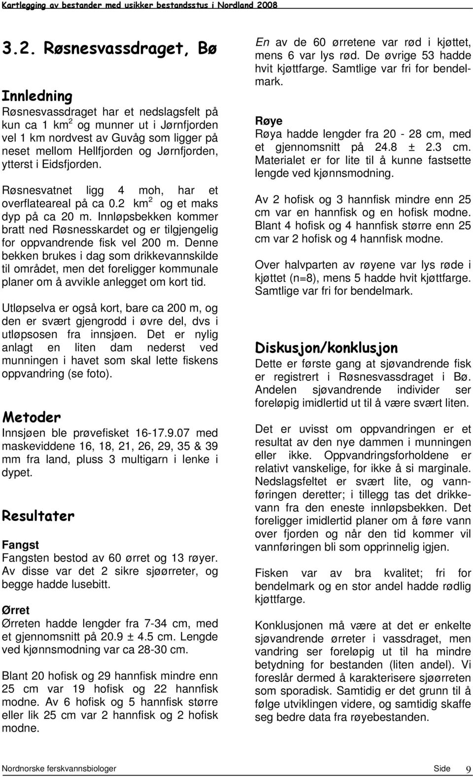 ytterst i Eidsfjorden. Røsnesvatnet ligg moh, har et overflateareal på ca. km og et maks dyp på ca m. Innløpsbekken kommer bratt ned Røsnesskardet og er tilgjengelig for oppvandrende fisk vel m.