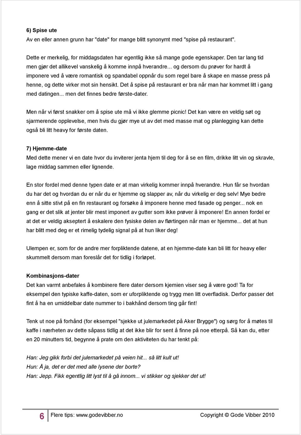 .. og dersom du prøver for hardt å imponere ved å være romantisk og spandabel oppnår du som regel bare å skape en masse press på henne, og dette virker mot sin hensikt.