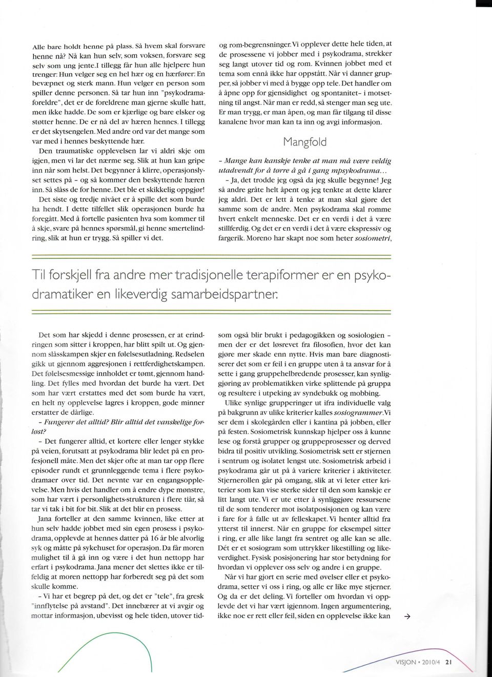 Sa tar hun inn "psykodramaforeldre", det er de foreldrene man gjerne skulle hatt, men ikke hadde. De som er kjzrlige og bare elsker og st0tter henné. De er nà del av hasren hennés.