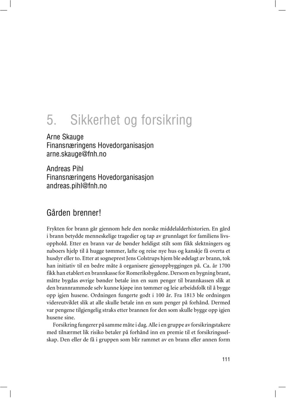 Etter en brann var de bønder heldigst stilt som fikk slektningers og naboers hjelp til å hugge tømmer, lafte og reise nye hus og kanskje få overta et husdyr eller to.