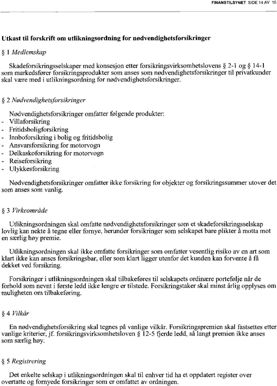 2 Nødvendighetsforsikringer Nødvendighetsforsikringer omfatter følgende produkter: - Villaforsikring - Fritidsboligforsikring - Innboforsikring i bolig og fritidsbolig - Ansvarsforsikring for