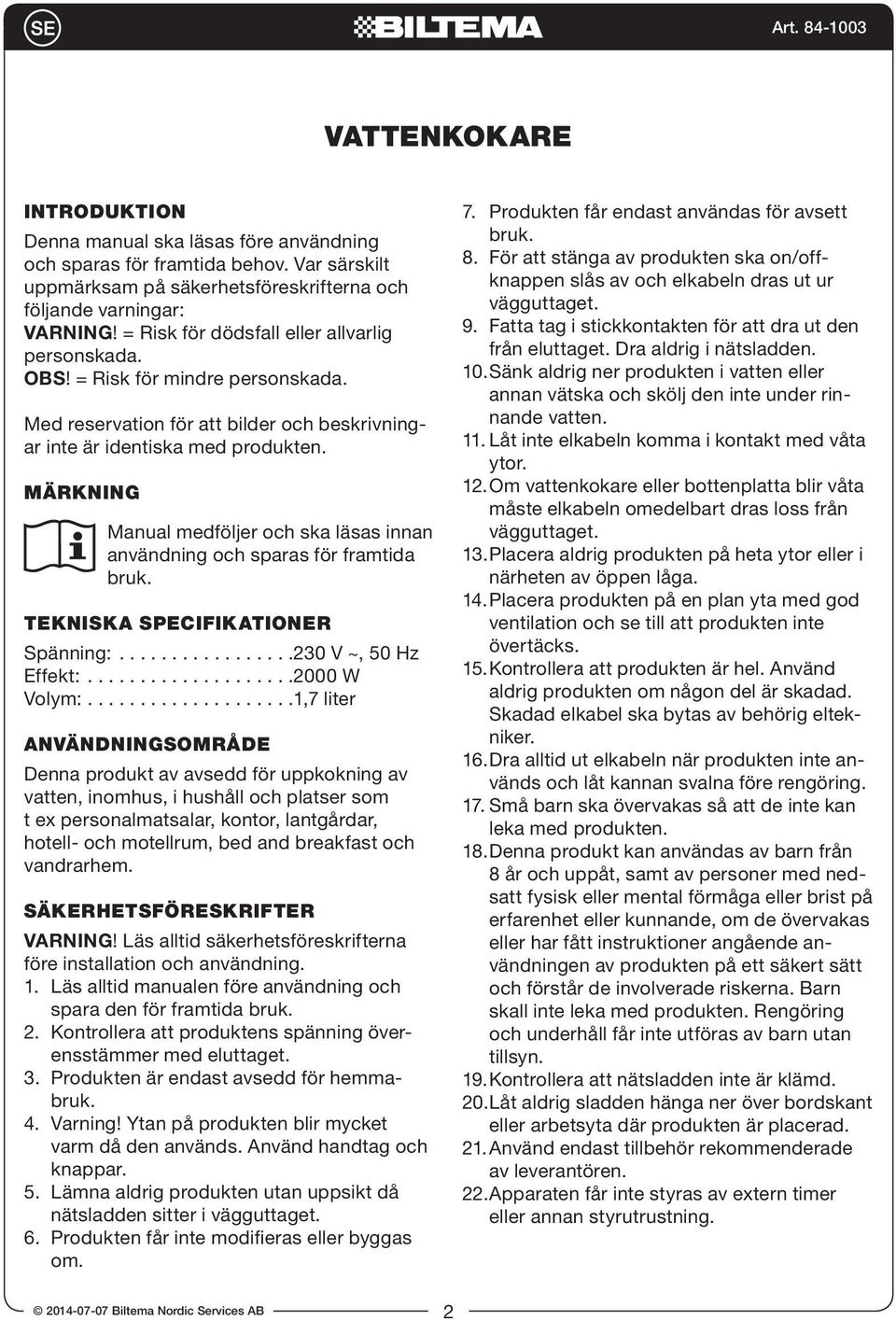 MÄRKNING Manual medföljer och ska läsas innan användning och sparas för framtida bruk. TEKNISKA SPECIFIKATIONER Spänning:.................230 V ~, 50 Hz Effekt:....................2000 W Volym:.