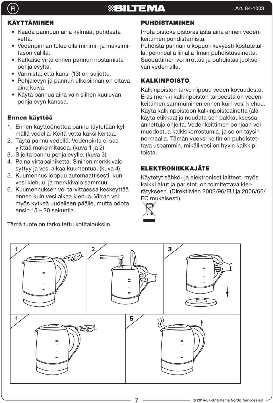 Ennen käyttöönottoa pannu täytetään kylmällä vedellä. Keitä vettä kaksi kertaa. 2. Täytä pannu vedellä. Vedenpinta ei saa ylittää maksimitasoa. (kuva 1 ja 2) 3. Sijoita pannu pohjalevylle. (kuva 3) 4.