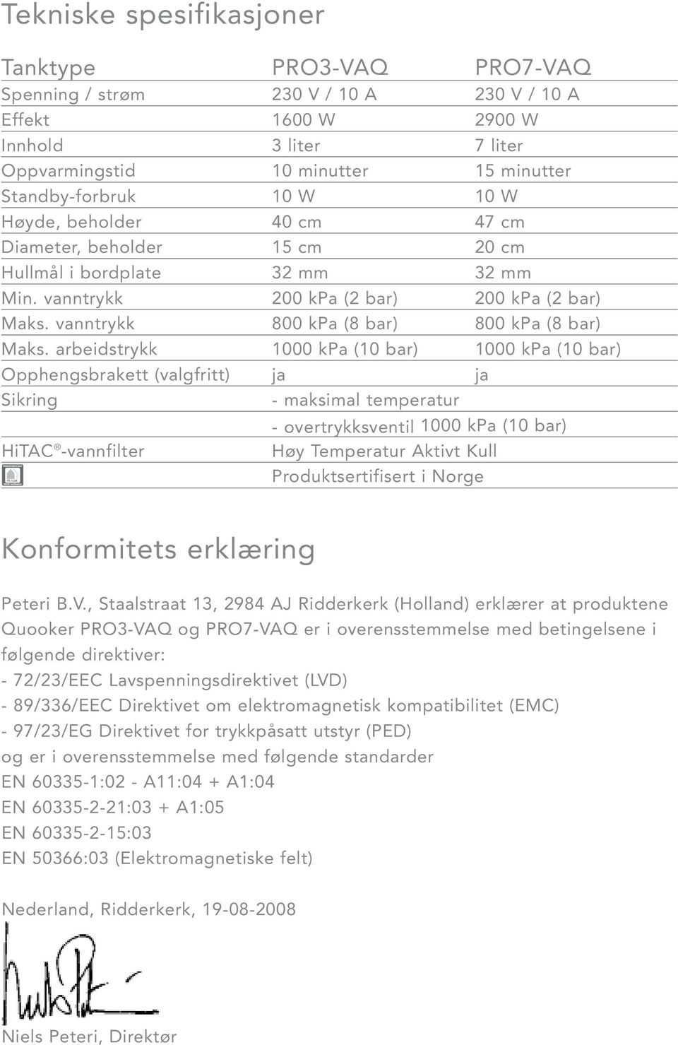 vanntrykk 800 kpa (8 bar) 800 kpa (8 bar) Maks.