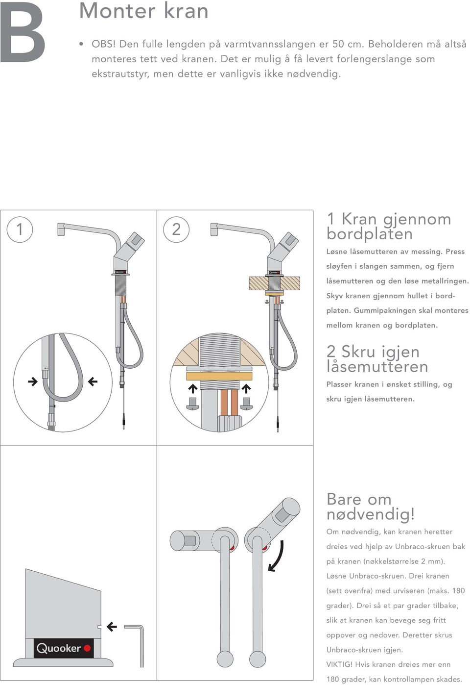 Press sløyfen i slangen sammen, og fjern låsemutteren og den løse metallringen. Skyv kranen gjennom hullet i bordplaten. Gummipakningen skal monteres mellom kranen og bordplaten.