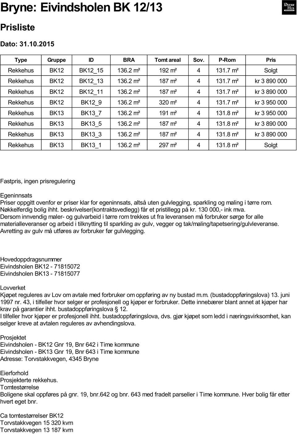 2 m² 191 m² 4 131.8 m² kr 3 950 000 Rekkehus BK13 BK13_5 136.2 m² 187 m² 4 131.8 m² kr 3 890 000 Rekkehus BK13 BK13_3 136.2 m² 187 m² 4 131.8 m² kr 3 890 000 Rekkehus BK13 BK13_1 136.