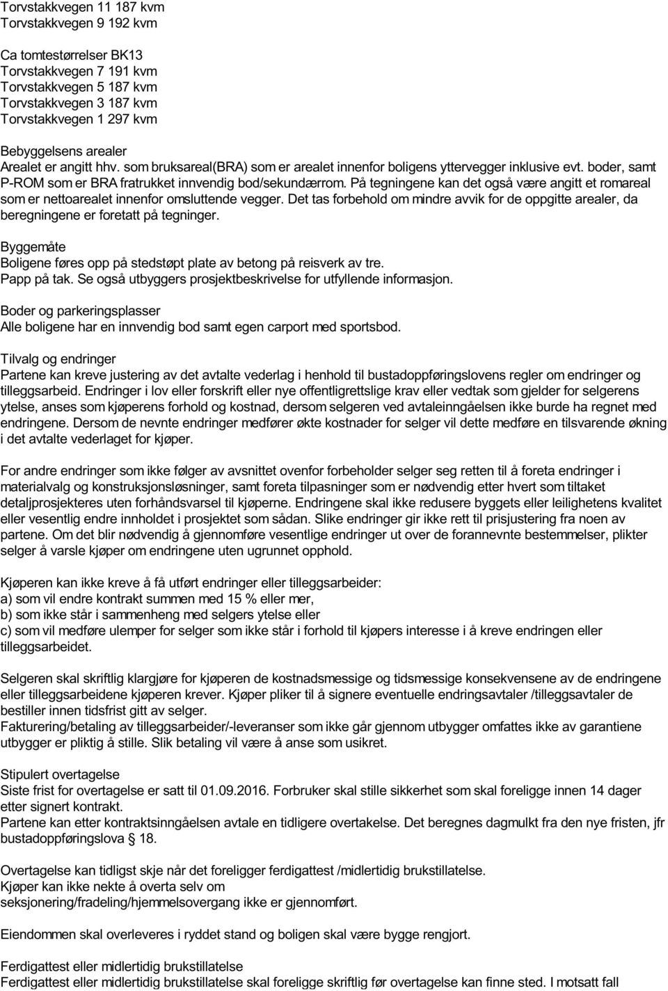 På tegningene kan det også være angitt et romareal som er nettoarealet innenfor omsluttende vegger. Det tas forbehold om mindre avvik for de oppgitte arealer, da beregningene er foretatt på tegninger.