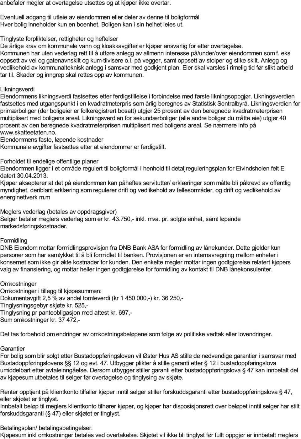 Kommunen har uten vederlag rett til å utføre anlegg av allmenn interesse på/under/over eiendommen som f. eks oppsett av vei og gatenavnskilt og kum-tilvisere o.l. på vegger, samt oppsett av stolper og slike skilt.