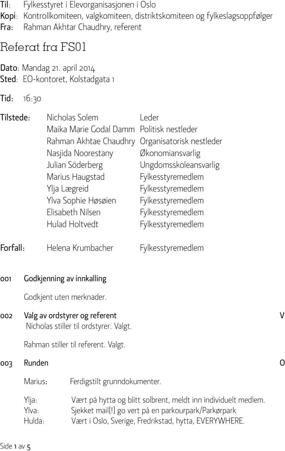 Økonomiansvarlig Julian Söderberg Ungdomsskoleansvarlig Marius Haugstad Fylkesstyremedlem Ylja Lægreid Fylkesstyremedlem Ylva Sophie Høsøien Fylkesstyremedlem Elisabeth Nilsen Fylkesstyremedlem Hulad