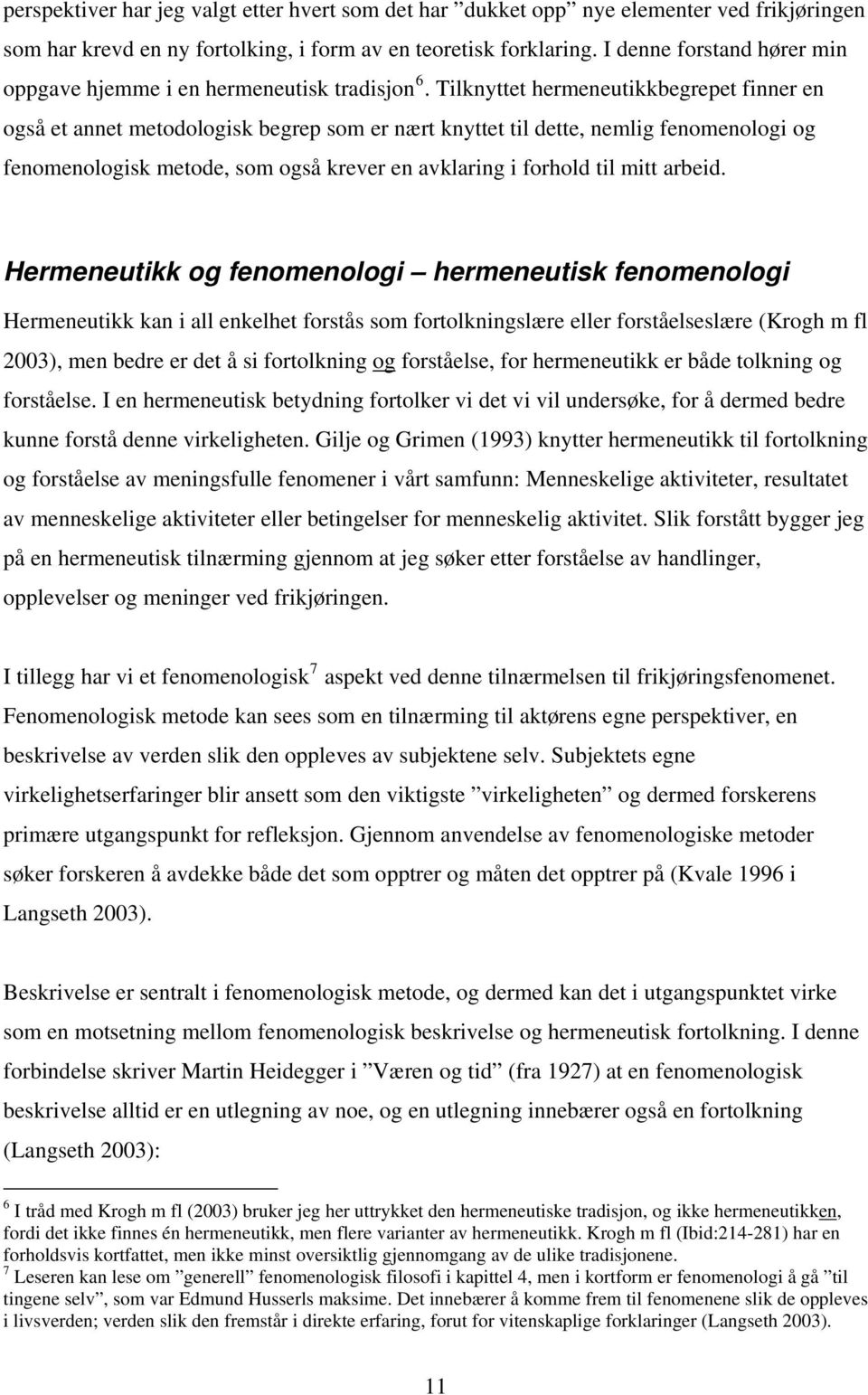 Tilknyttet hermeneutikkbegrepet finner en også et annet metodologisk begrep som er nært knyttet til dette, nemlig fenomenologi og fenomenologisk metode, som også krever en avklaring i forhold til