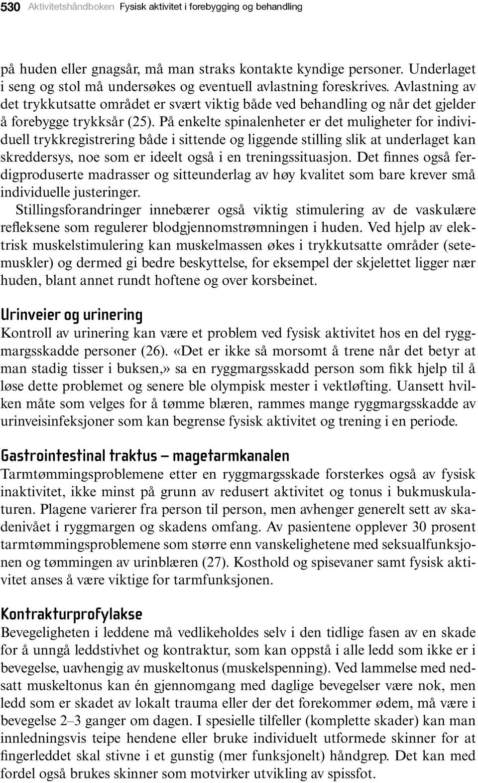 På enkelte spinalenheter er det muligheter for individuell trykkregistrering både i sittende og liggende stilling slik at underlaget kan skreddersys, noe som er ideelt også i en treningssituasjon.