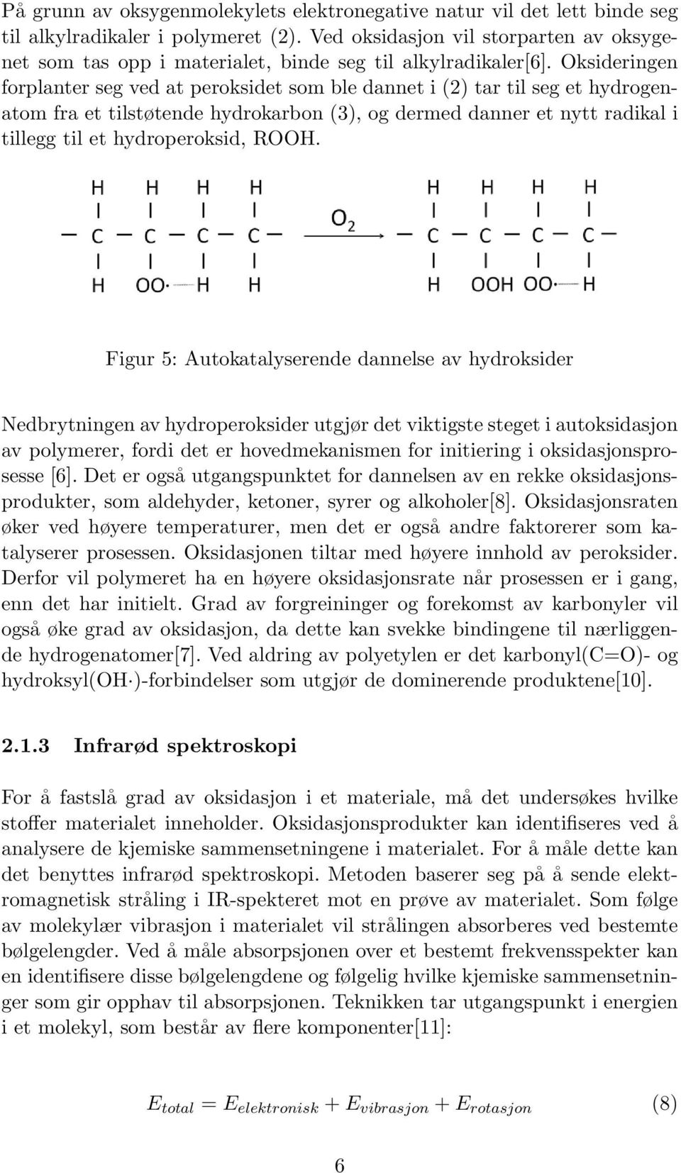 Oksideringen forplanter seg ved at peroksidet som ble dannet i (2) tar til seg et hydrogenatom fra et tilstøtende hydrokarbon (3), og dermed danner et nytt radikal i tillegg til et hydroperoksid,