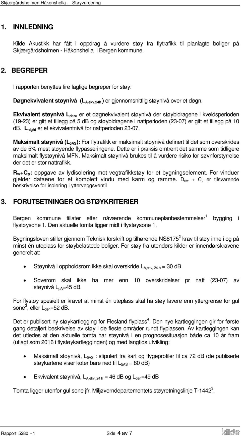 Ekvivalent støynivå L den, er et døgnekvivalent støynivå der støybidragene i kveldsperioden (19-23) er gitt et tillegg på 5 db og støybidragene i nattperioden (23-07) er gitt et tillegg på 10 db.