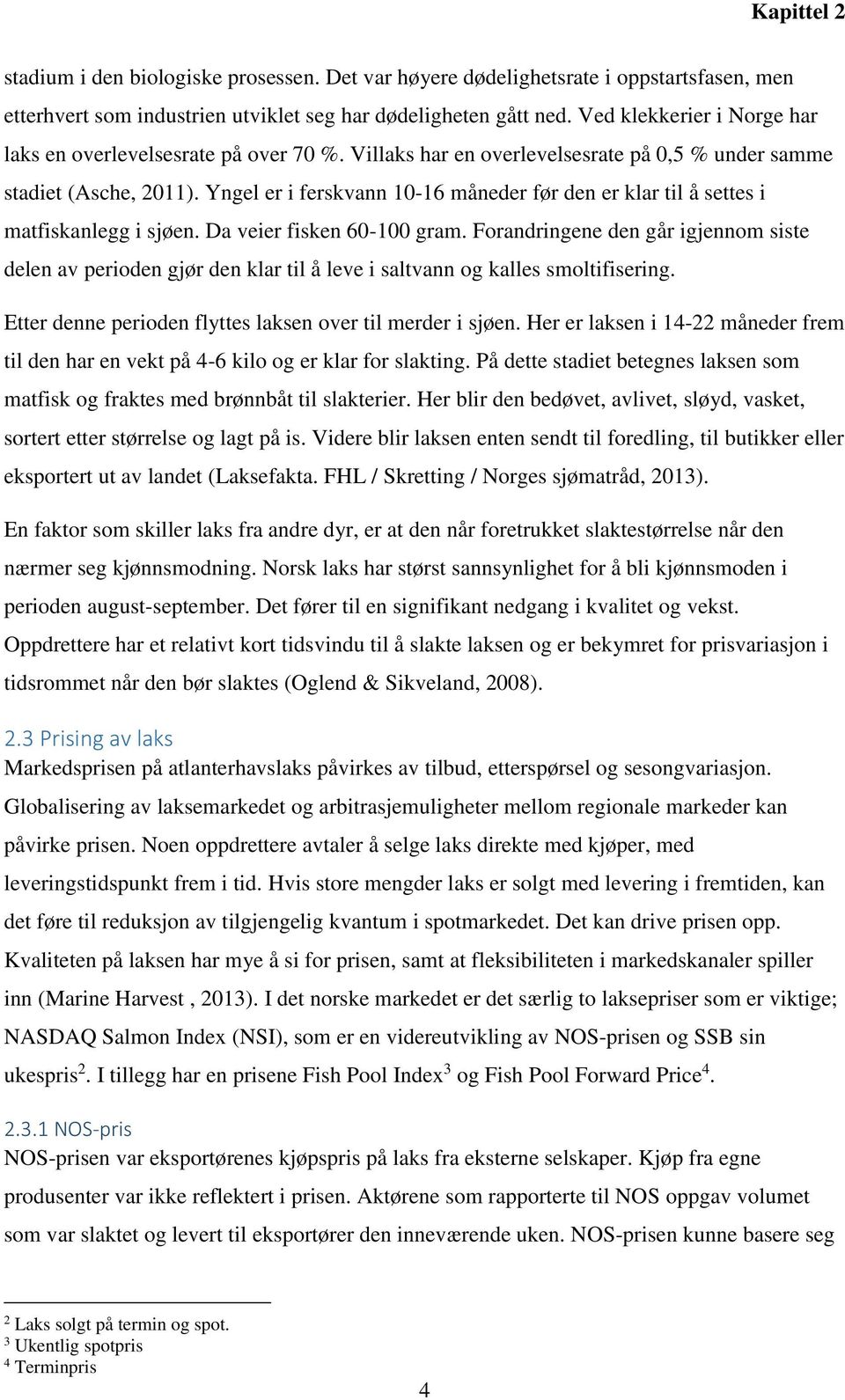 Yngel er i ferskvann 10-16 måneder før den er klar til å settes i matfiskanlegg i sjøen. Da veier fisken 60-100 gram.