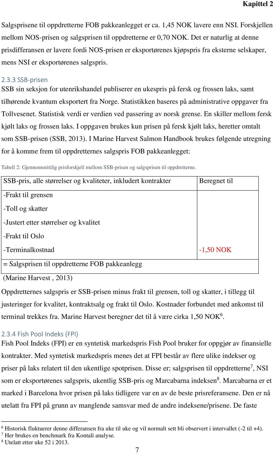 3 SSB-prisen SSB sin seksjon for utenrikshandel publiserer en ukespris på fersk og frossen laks, samt tilhørende kvantum eksportert fra Norge.