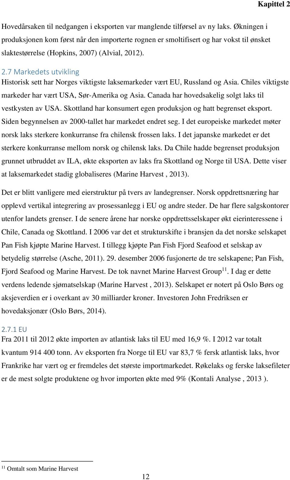 07) (Alvial, 2012). 2.7 Markedets utvikling Historisk sett har Norges viktigste laksemarkeder vært EU, Russland og Asia. Chiles viktigste markeder har vært USA, Sør-Amerika og Asia.