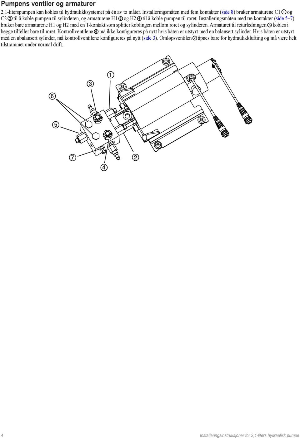 Installeringsmåten med tre kontakter (side 5 7) bruker bare armaturene H1 og H2 med en T-kontakt som splitter koblingen mellom roret og sylinderen.