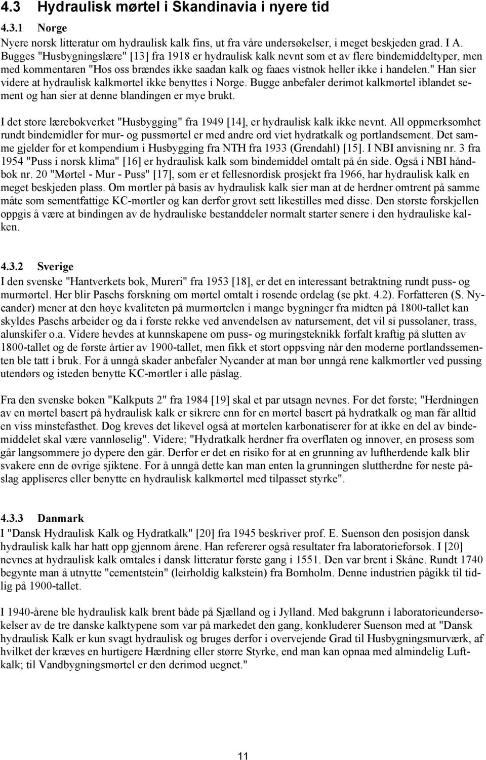 " Han sier videre at hydraulisk kalkmørtel ikke benyttes i Norge. Bugge anbefaler derimot kalkmørtel iblandet sement og han sier at denne blandingen er mye brukt.