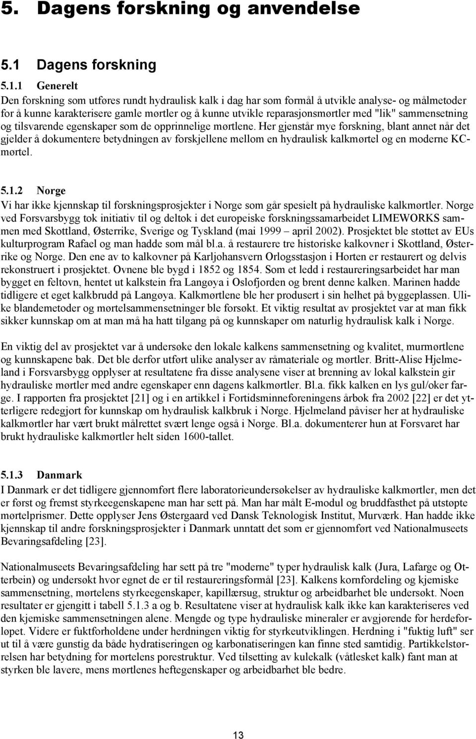 1 Generelt Den forskning som utføres rundt hydraulisk kalk i dag har som formål å utvikle analyse- og målmetoder for å kunne karakterisere gamle mørtler og å kunne utvikle reparasjonsmørtler med