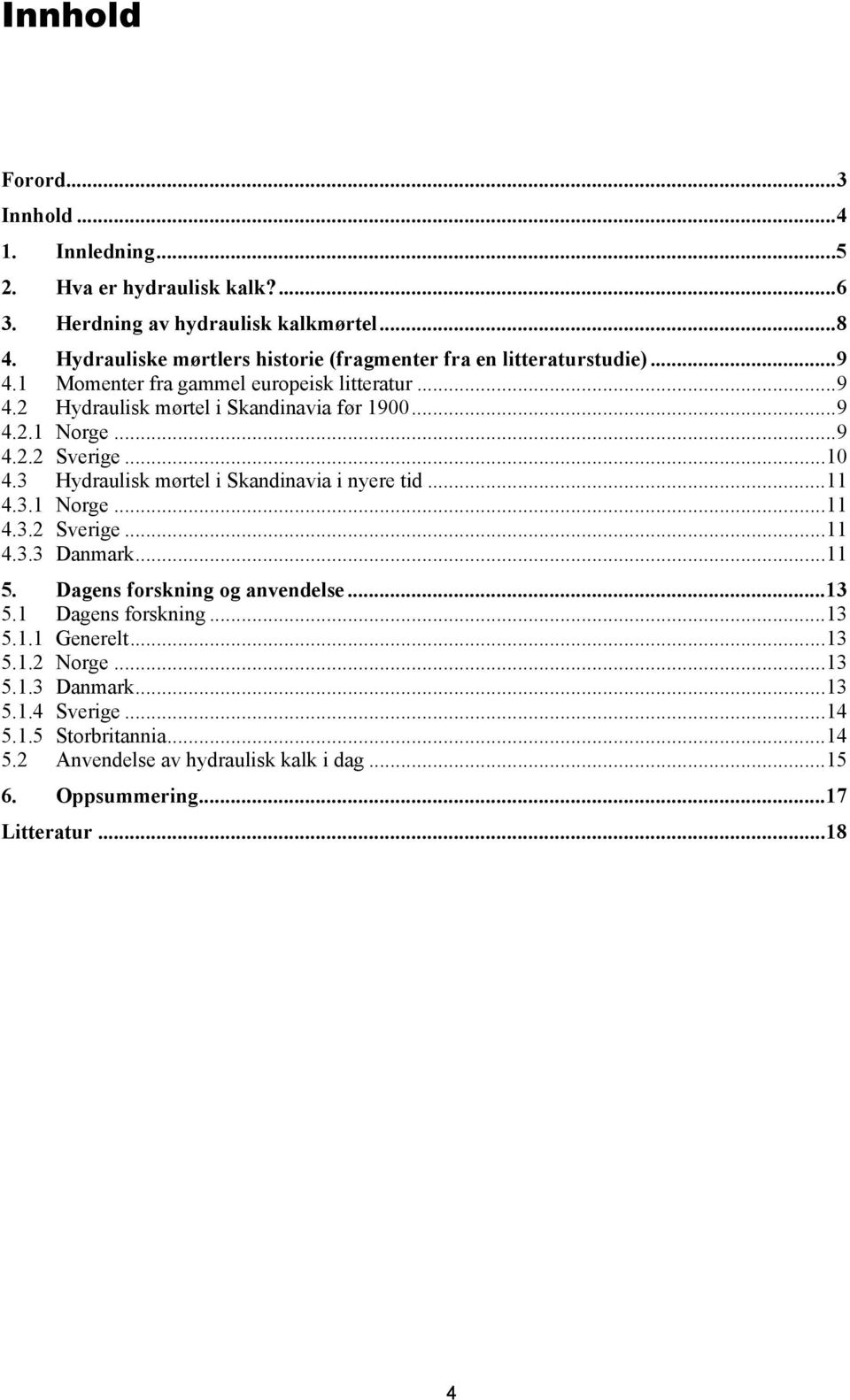 ..9 4.2.2 Sverige...10 4.3 Hydraulisk mørtel i Skandinavia i nyere tid...11 4.3.1 Norge...11 4.3.2 Sverige...11 4.3.3 Danmark...11 5. Dagens forskning og anvendelse...13 5.