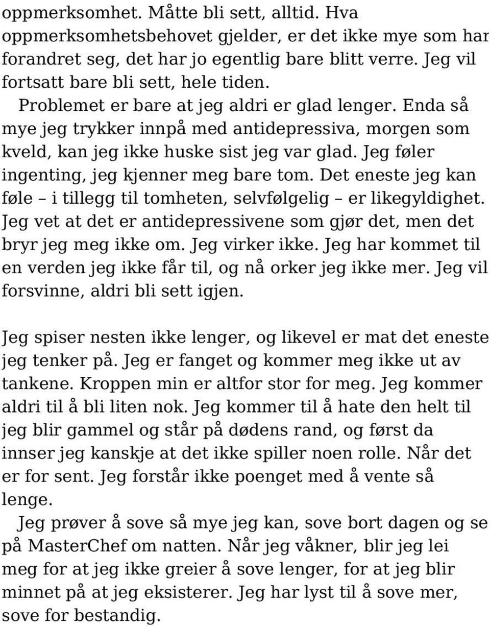 Det eneste jeg kan føle i tillegg til tomheten, selvfølgelig er likegyldighet. Jeg vet at det er antidepressivene som gjør det, men det bryr jeg meg ikke om. Jeg virker ikke.