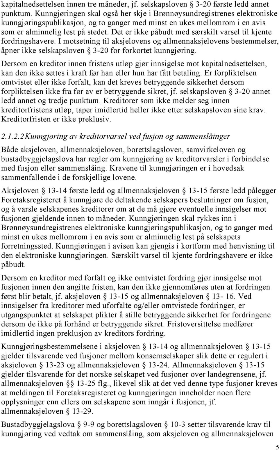 Det er ikke påbudt med særskilt varsel til kjente fordringshavere. I motsetning til aksjelovens og allmennaksjelovens bestemmelser, åpner ikke selskapsloven 3-20 for forkortet kunngjøring.