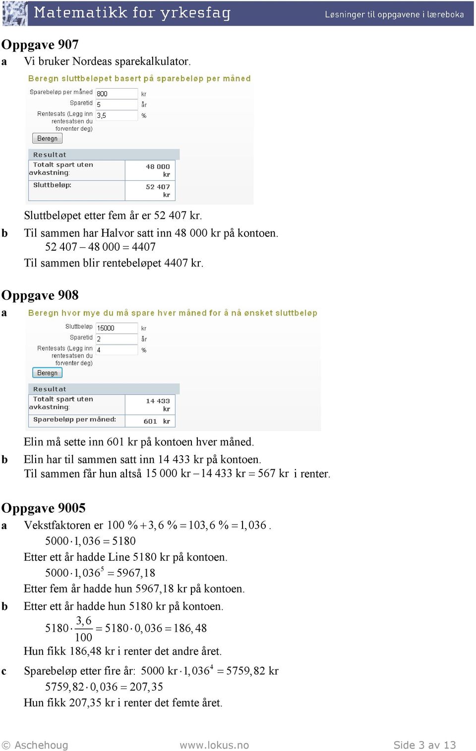 Oppgave 9005 a Vekstfaktoren er 100 % + 3,6 % = 103,6 % = 1,036. 5000 1, 036 = 5180 Etter ett år hadde Line 5180 kr på kontoen. 5 5000 1, 036 = 5967,18 Etter fem år hadde hun 5967,18 kr på kontoen.