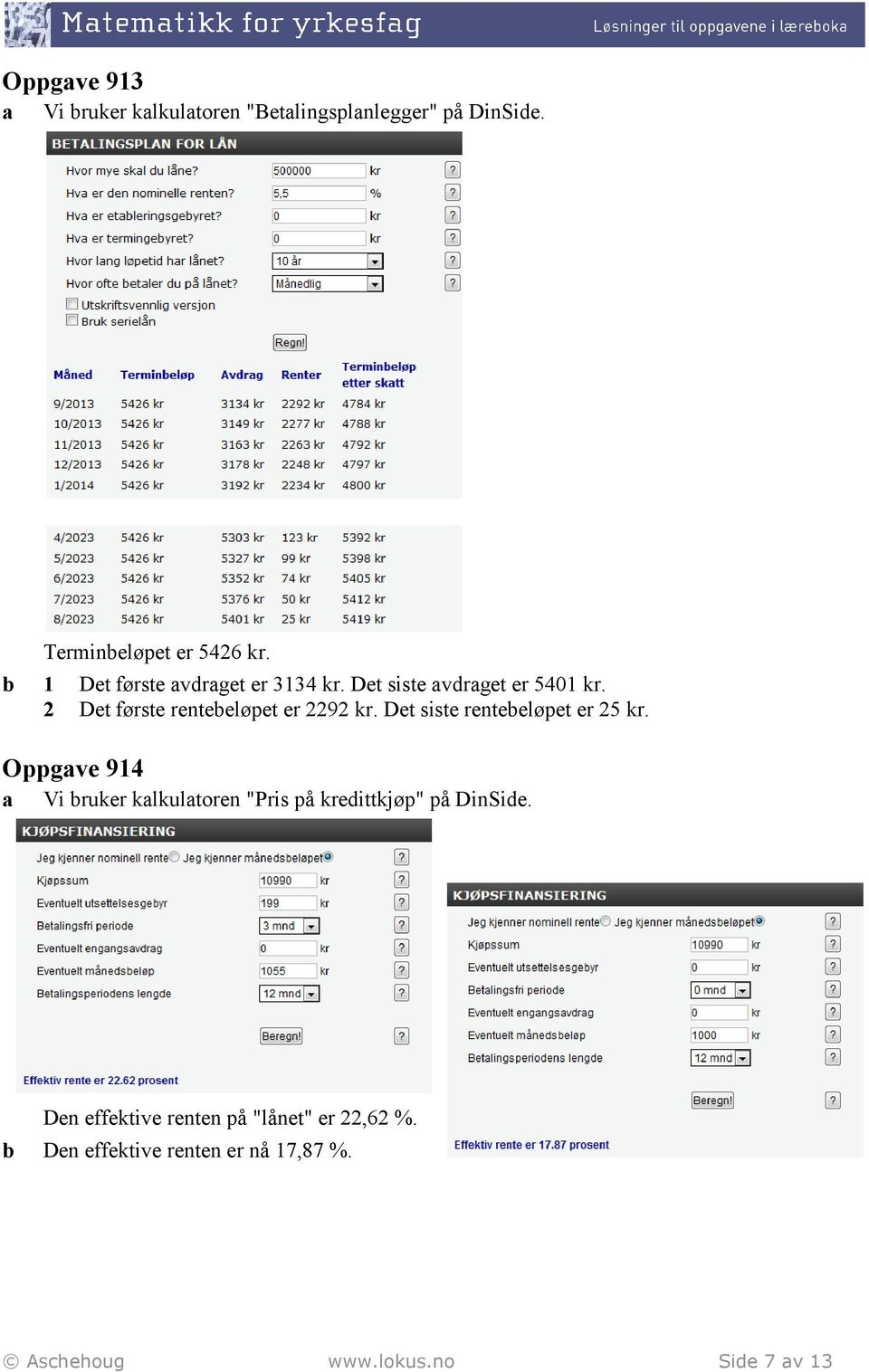 Det siste renteeløpet er 25 kr. Oppgave 914 a Vi ruker kalkulatoren "Pris på kredittkjøp" på DinSide.