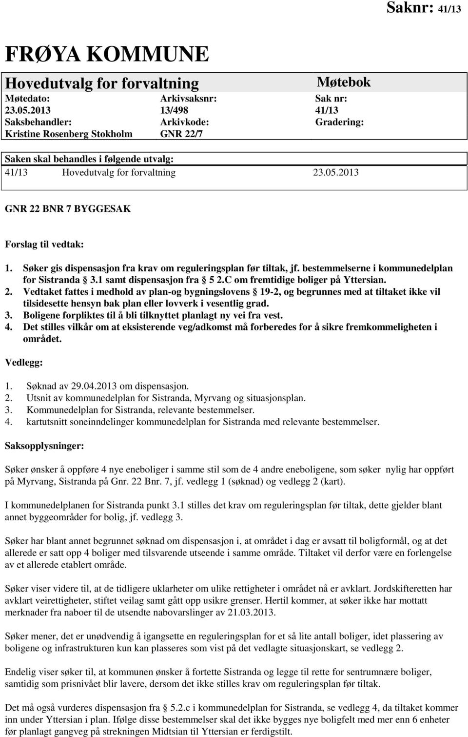 05.2013 GNR 22 BNR 7 BYGGESAK Forslag til vedtak: 1. Søker gis dispensasjon fra krav om reguleringsplan før tiltak, jf. bestemmelserne i kommunedelplan for Sistranda 3.1 samt dispensasjon fra 5 2.