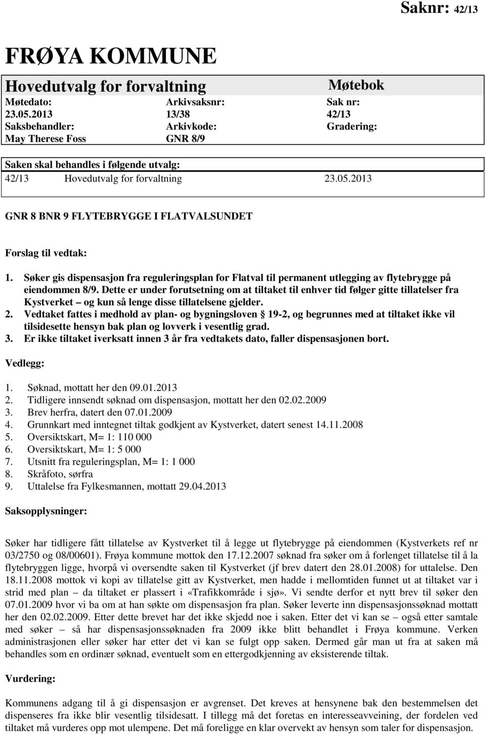 2013 GNR 8 BNR 9 FLYTEBRYGGE I FLATVALSUNDET Forslag til vedtak: 1. Søker gis dispensasjon fra reguleringsplan for Flatval til permanent utlegging av flytebrygge på eiendommen 8/9.