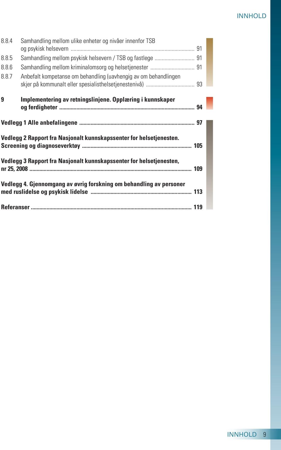 Opplæring i kunnskaper og ferdigheter... 94 Vedlegg 1 Alle anbefalingene... 97 Vedlegg 2 Rapport fra Nasjonalt kunnskapssenter for helsetjenesten. Screening og diagnoseverktøy.