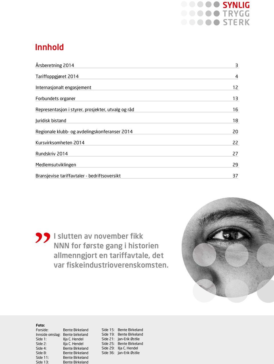 historien allmenngjort en tariffavtale, det var fiskeindustrioverenskomsten. Foto: Forside: Bente Birkeland Innside omslag: Bente birkeland Side 1: Ilja C. Hendel Side 2: Ilja C.