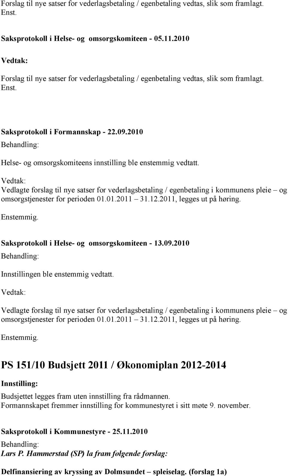 Vedlagte forslag til nye satser for vederlagsbetaling / egenbetaling i kommunens pleie og omsorgstjenester for perioden 01.01.2011 31.12.2011, legges ut på høring.