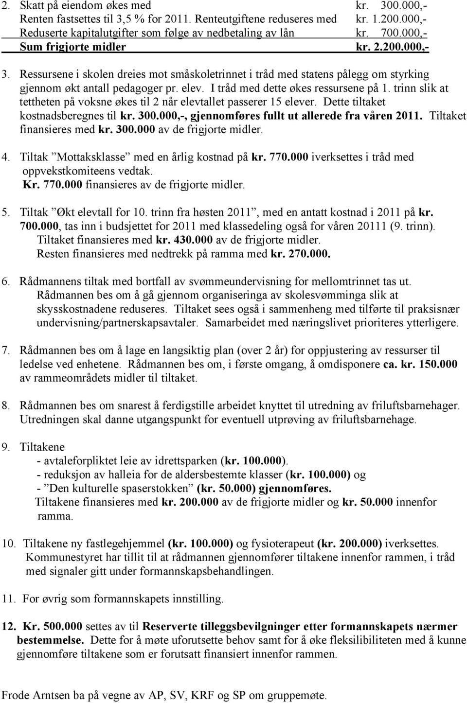 I tråd med dette økes ressursene på 1. trinn slik at tettheten på voksne økes til 2 når elevtallet passerer 15 elever. Dette tiltaket kostnadsberegnes til kr. 300.