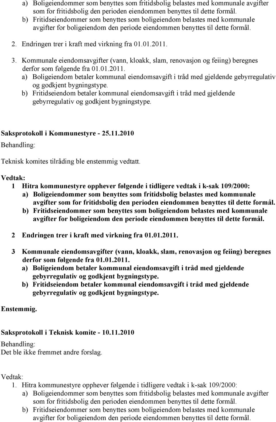 01.2011. 3. Kommunale eiendomsavgifter (vann, kloakk, slam, renovasjon og feiing) beregnes derfor som følgende fra 01.01.2011. a) Boligeiendom betaler kommunal eiendomsavgift i tråd med gjeldende gebyrregulativ og godkjent bygningstype.